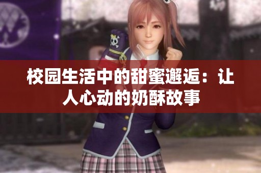 校园生活中的甜蜜邂逅：让人心动的奶酥故事