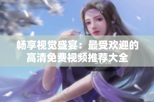畅享视觉盛宴：最受欢迎的高清免费视频推荐大全