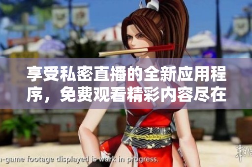 享受私密直播的全新应用程序，免费观看精彩内容尽在掌握