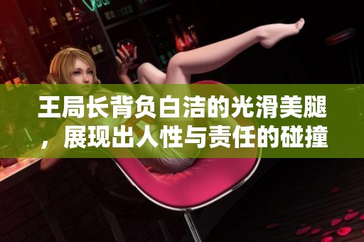 王局长背负白洁的光滑美腿，展现出人性与责任的碰撞之美