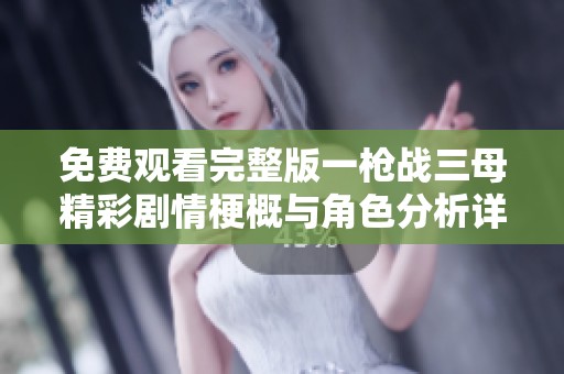 免费观看完整版一枪战三母精彩剧情梗概与角色分析详解