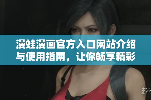 漫蛙漫画官方入口网站介绍与使用指南，让你畅享精彩漫画世界