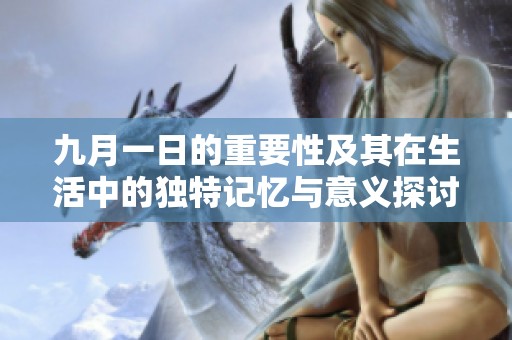 九月一日的重要性及其在生活中的独特记忆与意义探讨