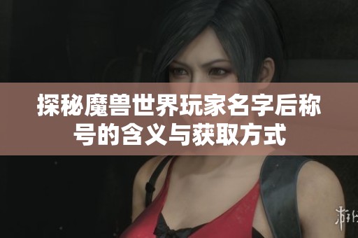 探秘魔兽世界玩家名字后称号的含义与获取方式