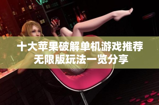 十大苹果破解单机游戏推荐 无限版玩法一览分享