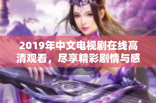 2019年中文电视剧在线高清观看，尽享精彩剧情与感人故事的全新体验