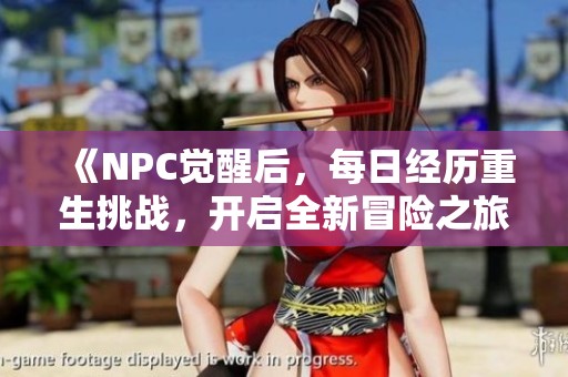 《NPC觉醒后，每日经历重生挑战，开启全新冒险之旅》