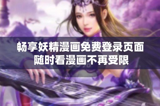 畅享妖精漫画免费登录页面 随时看漫画不再受限