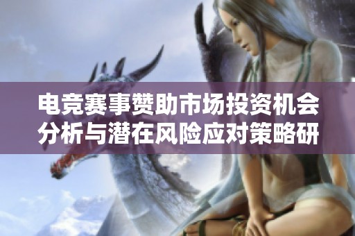 电竞赛事赞助市场投资机会分析与潜在风险应对策略研究报告