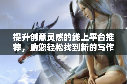 提升创意灵感的线上平台推荐，助您轻松找到新的写作思路与素材