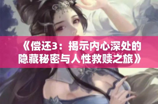 《偿还3：揭示内心深处的隐藏秘密与人性救赎之旅》