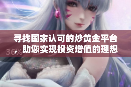 寻找国家认可的炒黄金平台，助您实现投资增值的理想选择