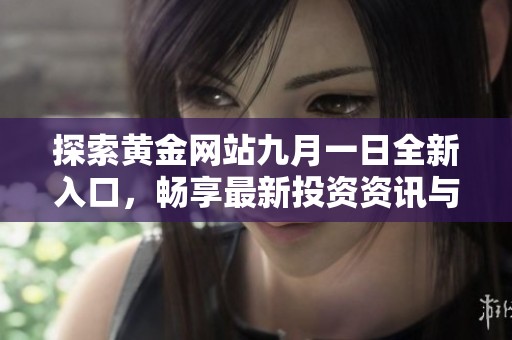 探索黄金网站九月一日全新入口，畅享最新投资资讯与服务