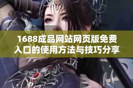1688成品网站网页版免费入口的使用方法与技巧分享