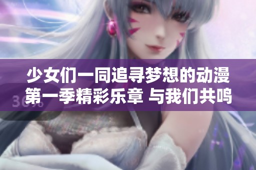 少女们一同追寻梦想的动漫第一季精彩乐章 与我们共鸣