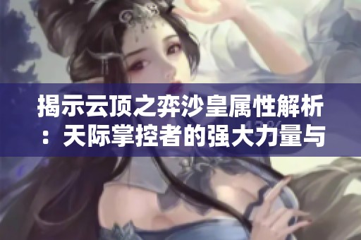 揭示云顶之弈沙皇属性解析：天际掌控者的强大力量与策略分析