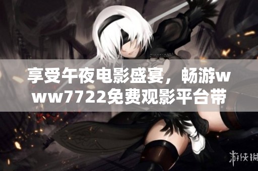 享受午夜电影盛宴，畅游www7722免费观影平台带来的独特体验