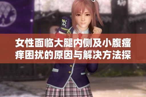 女性面临大腿内侧及小腹瘙痒困扰的原因与解决方法探讨