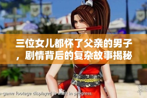 三位女儿都怀了父亲的男子，剧情背后的复杂故事揭秘