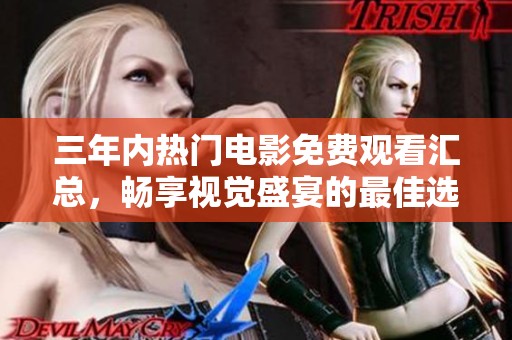 三年内热门电影免费观看汇总，畅享视觉盛宴的最佳选择推荐