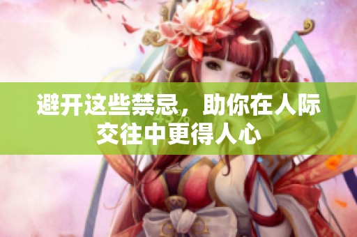 避开这些禁忌，助你在人际交往中更得人心