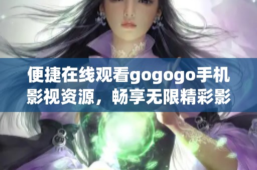 便捷在线观看gogogo手机影视资源，畅享无限精彩影视盛宴