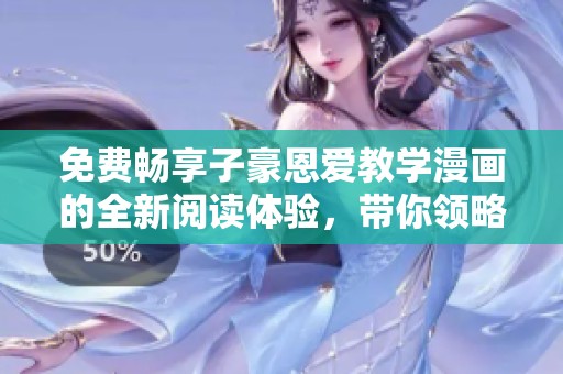免费畅享子豪恩爱教学漫画的全新阅读体验，带你领略爱情的魅力