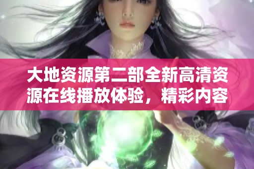 大地资源第二部全新高清资源在线播放体验，精彩内容尽在其中