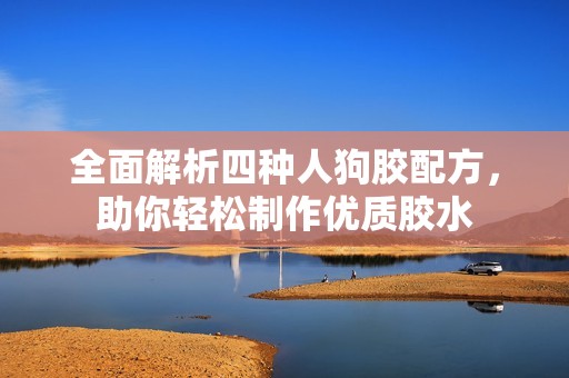 全面解析四种人狗胶配方，助你轻松制作优质胶水