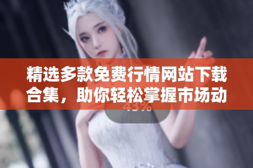 精选多款免费行情网站下载合集，助你轻松掌握市场动态