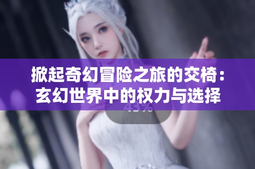 掀起奇幻冒险之旅的交椅：玄幻世界中的权力与选择