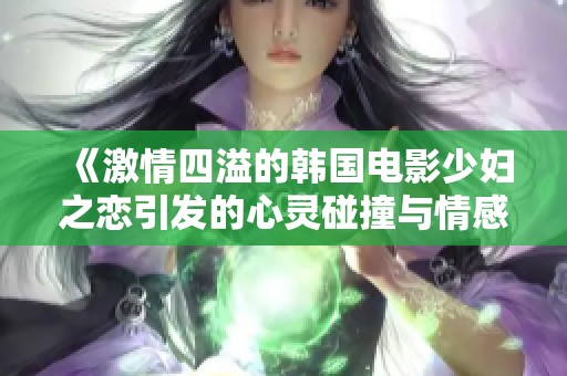 《激情四溢的韩国电影少妇之恋引发的心灵碰撞与情感纠葛》