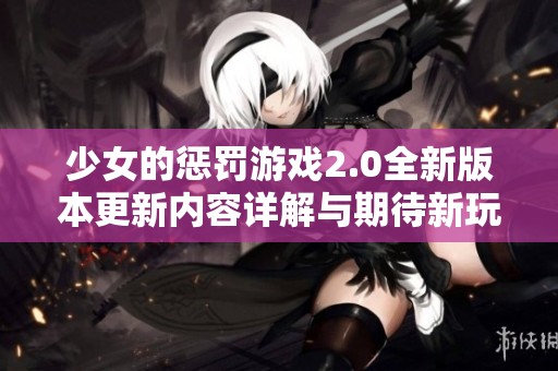 少女的惩罚游戏2.0全新版本更新内容详解与期待新玩法一览