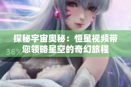 探秘宇宙奥秘：恒星视频带您领略星空的奇幻旅程