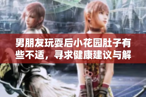 男朋友玩耍后小花园肚子有些不适，寻求健康建议与解决办法