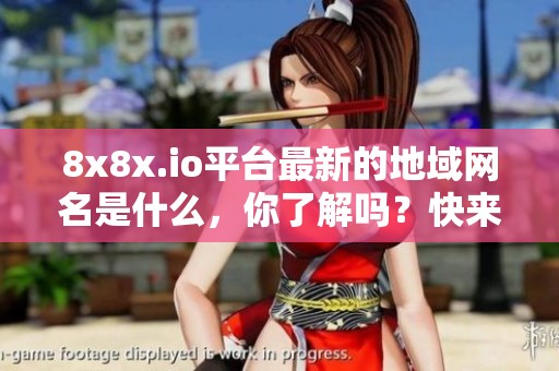8x8x.io平台最新的地域网名是什么，你了解吗？快来看看吧！