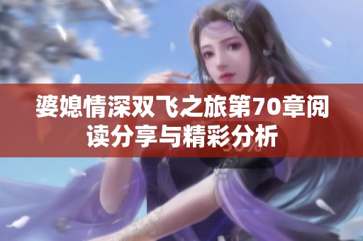 婆媳情深双飞之旅第70章阅读分享与精彩分析