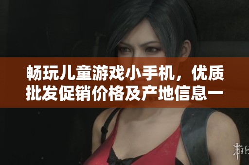 畅玩儿童游戏小手机，优质批发促销价格及产地信息一站获取