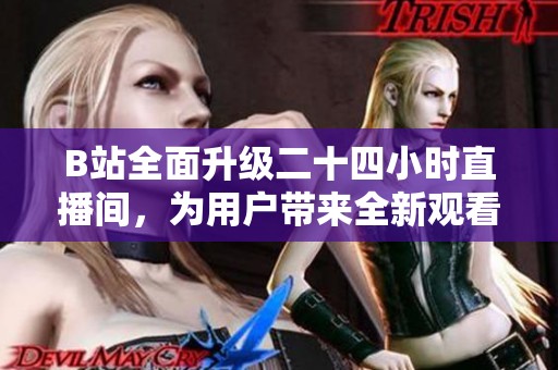 B站全面升级二十四小时直播间，为用户带来全新观看体验与互动乐趣