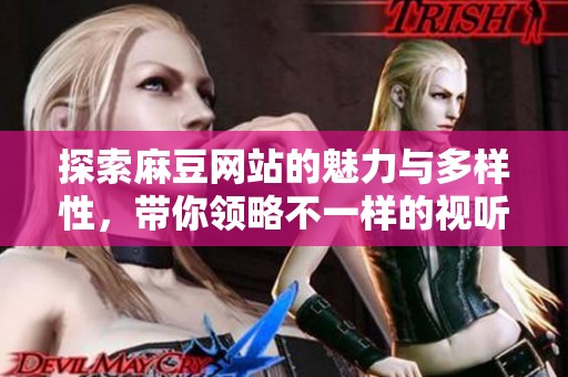 探索麻豆网站的魅力与多样性，带你领略不一样的视听体验