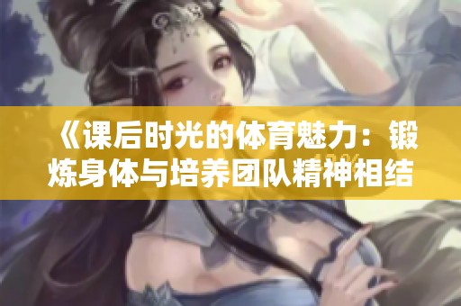 《课后时光的体育魅力：锻炼身体与培养团队精神相结合》