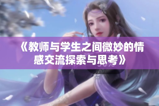 《教师与学生之间微妙的情感交流探索与思考》