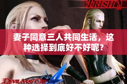 妻子同意三人共同生活，这种选择到底好不好呢？