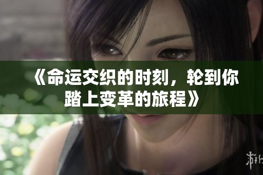 《命运交织的时刻，轮到你踏上变革的旅程》