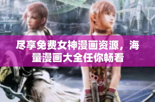 尽享免费女神漫画资源，海量漫画大全任你畅看