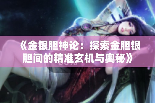 《金银胆神论：探索金胆银胆间的精准玄机与奥秘》