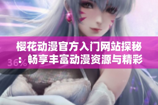 樱花动漫官方入门网站探秘：畅享丰富动漫资源与精彩活动