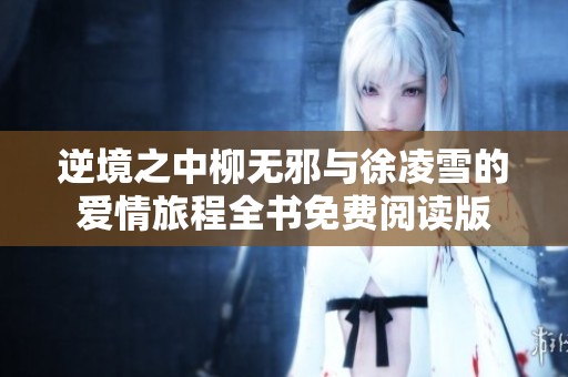 逆境之中柳无邪与徐凌雪的爱情旅程全书免费阅读版
