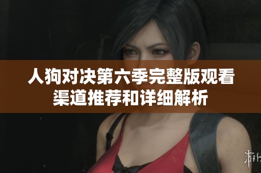 人狗对决第六季完整版观看渠道推荐和详细解析