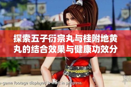 探索五子衍宗丸与桂附地黄丸的结合效果与健康功效分析